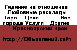 Гадание на отношения. Любовные расклады Таро. › Цена ­ 1 000 - Все города Услуги » Другие   . Красноярский край